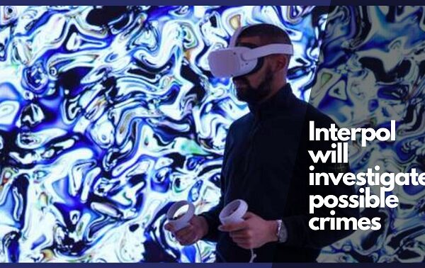 Interpol will investigate possible crimes in the metaverse: How will it do it?